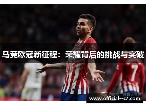 马竞欧冠新征程:荣耀背后的挑战与突破 马竞欧冠新征程:荣耀背后的挑战与突破