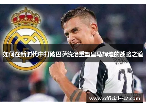 如何在新时代中打破巴萨统治重塑皇马辉煌的战略之道
