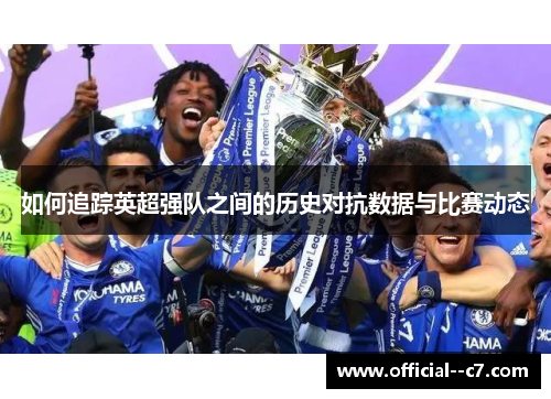 如何追踪英超强队之间的历史对抗数据与比赛动态