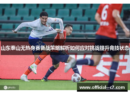 山东泰山无热身赛备战策略解析如何应对挑战提升竞技状态