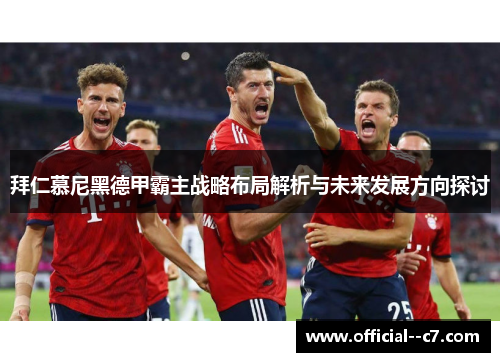 拜仁慕尼黑德甲霸主战略布局解析与未来发展方向探讨