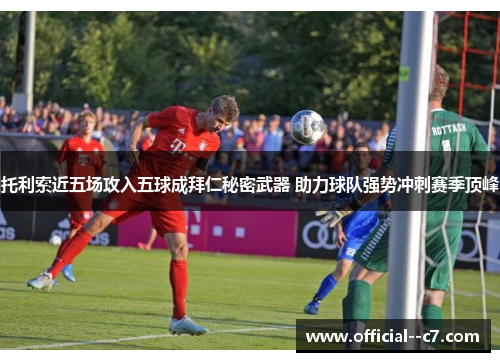托利索近五场攻入五球成拜仁秘密武器 助力球队强势冲刺赛季顶峰