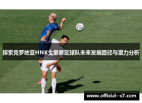 探索克罗地亚HNK戈里察足球队未来发展路径与潜力分析