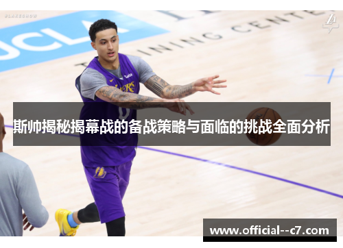 斯帅揭秘揭幕战的备战策略与面临的挑战全面分析