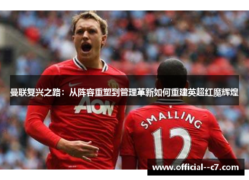 曼联复兴之路：从阵容重塑到管理革新如何重建英超红魔辉煌