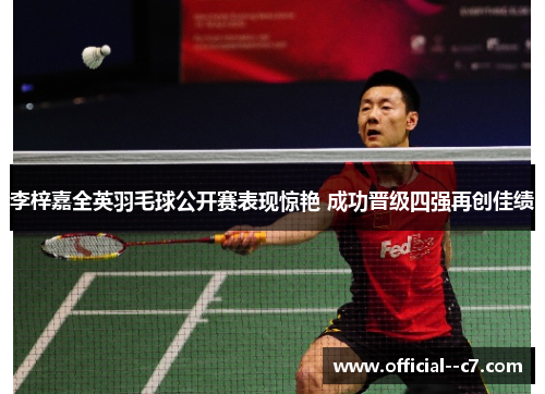 李梓嘉全英羽毛球公开赛表现惊艳 成功晋级四强再创佳绩