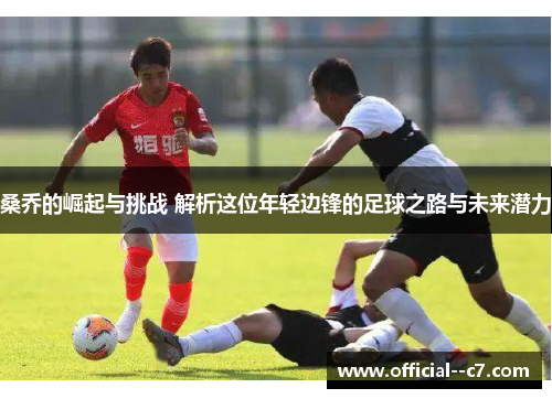 桑乔的崛起与挑战 解析这位年轻边锋的足球之路与未来潜力