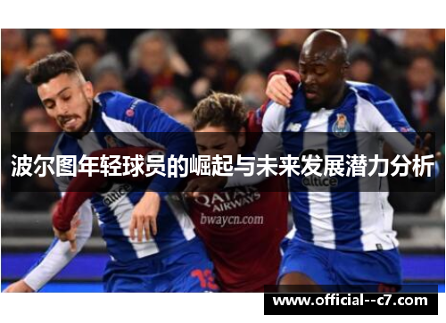 波尔图年轻球员的崛起与未来发展潜力分析