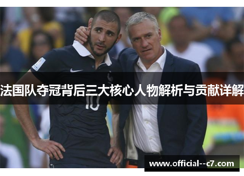 法国队夺冠背后三大核心人物解析与贡献详解