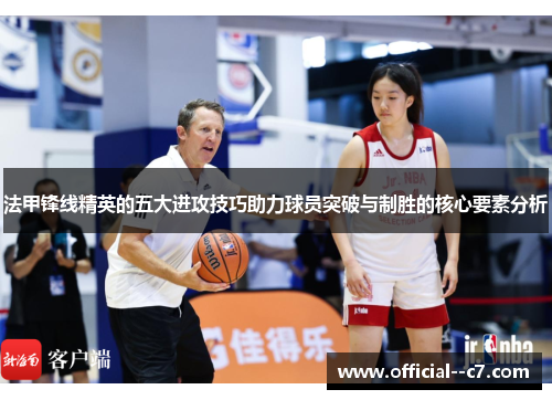 法甲锋线精英的五大进攻技巧助力球员突破与制胜的核心要素分析