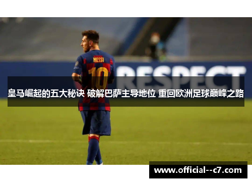 皇马崛起的五大秘诀 破解巴萨主导地位 重回欧洲足球巅峰之路 皇马崛起的五大秘诀 破解巴萨主导地位 重回欧洲足球巅峰之路