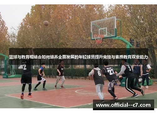 篮球与教育相结合如何培养全面发展的年轻球员提升竞技与素质教育双重能力