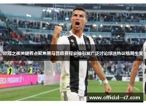 欧冠之夜关键看点聚焦黑马晋级赛程安排引发广泛讨论球迷热议格局生变