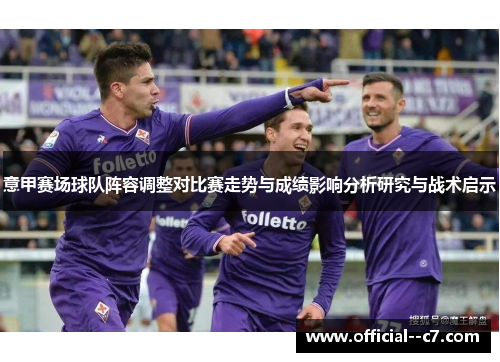 意甲赛场球队阵容调整对比赛走势与成绩影响分析研究与战术启示