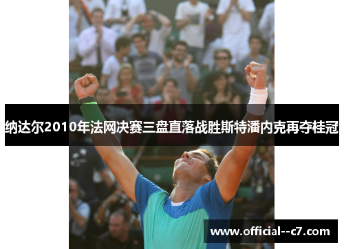 纳达尔2010年法网决赛三盘直落战胜斯特潘内克再夺桂冠