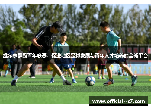 维尔京群岛青年联赛：促进地区足球发展与青年人才培养的全新平台