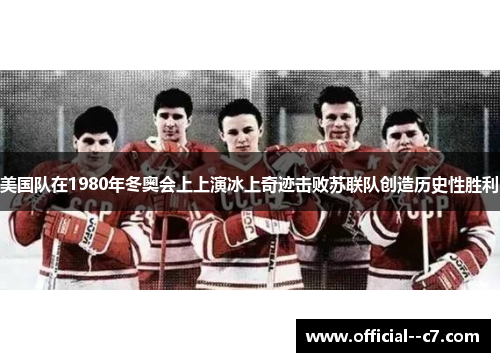 美国队在1980年冬奥会上上演冰上奇迹击败苏联队创造历史性胜利