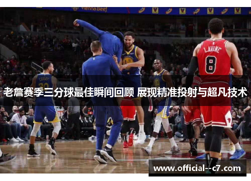 老詹赛季三分球最佳瞬间回顾 展现精准投射与超凡技术