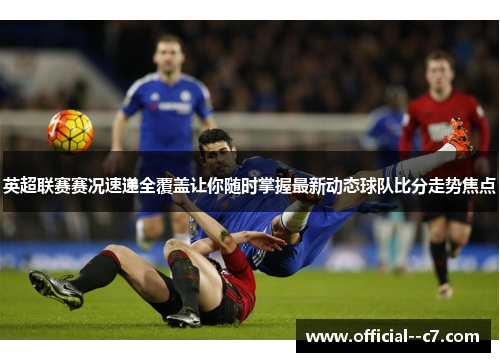 英超联赛赛况速递全覆盖让你随时掌握最新动态球队比分走势焦点