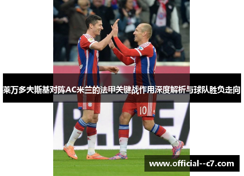 莱万多夫斯基对阵AC米兰的法甲关键战作用深度解析与球队胜负走向