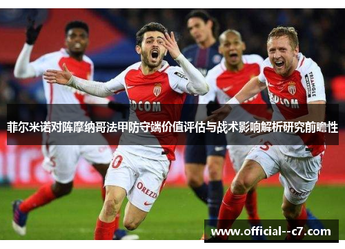 菲尔米诺对阵摩纳哥法甲防守端价值评估与战术影响解析研究前瞻性