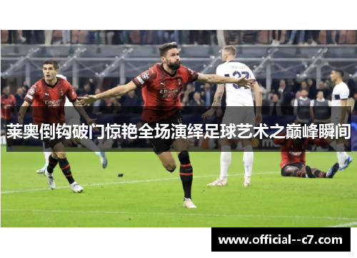 莱奥倒钩破门惊艳全场演绎足球艺术之巅峰瞬间