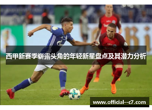 西甲新赛季崭露头角的年轻新星盘点及其潜力分析 西甲新赛季崭露头角的年轻新星盘点及其潜力分析