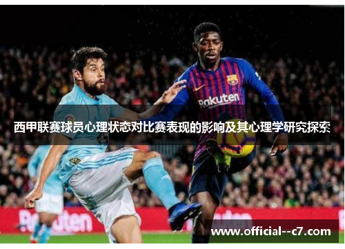 西甲联赛球员心理状态对比赛表现的影响及其心理学研究探索 西甲联赛球员心理状态对比赛表现的影响及其心理学研究探索