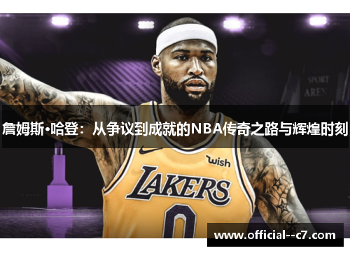 詹姆斯·哈登：从争议到成就的NBA传奇之路与辉煌时刻