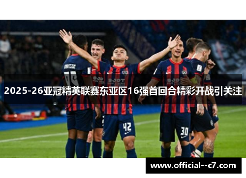 2025-26亚冠精英联赛东亚区16强首回合精彩开战引关注