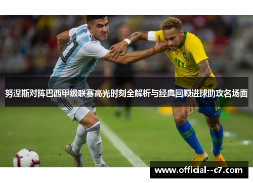 努涅斯对阵巴西甲级联赛高光时刻全解析与经典回顾进球助攻名场面