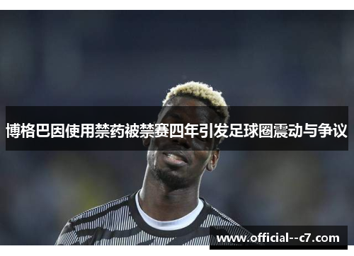 博格巴因使用禁药被禁赛四年引发足球圈震动与争议 博格巴因使用禁药被禁赛四年引发足球圈震动与争议
