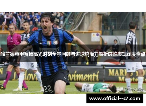 哈兰德意甲赛场高光时刻全景回顾与进球统治力解析巅峰表现深度盘点 哈兰德意甲赛场高光时刻全景回顾与进球统治力解析巅峰表现深度盘点