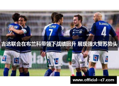 吉达联合在布兰科带领下战绩回升 展现强大复苏势头 吉达联合在布兰科带领下战绩回升 展现强大复苏势头