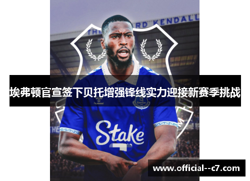 埃弗顿官宣签下贝托增强锋线实力迎接新赛季挑战 埃弗顿官宣签下贝托增强锋线实力迎接新赛季挑战