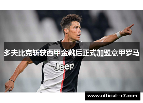 多夫比克斩获西甲金靴后正式加盟意甲罗马 多夫比克斩获西甲金靴后正式加盟意甲罗马