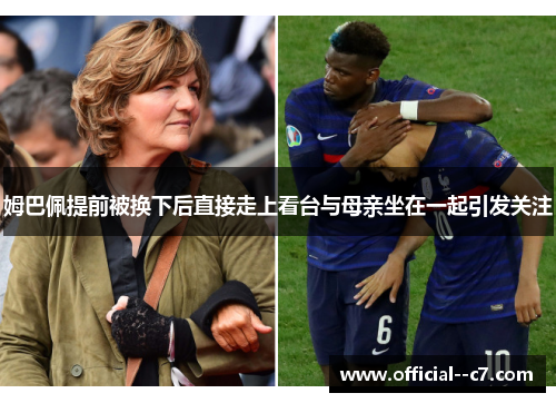 姆巴佩提前被换下后直接走上看台与母亲坐在一起引发关注