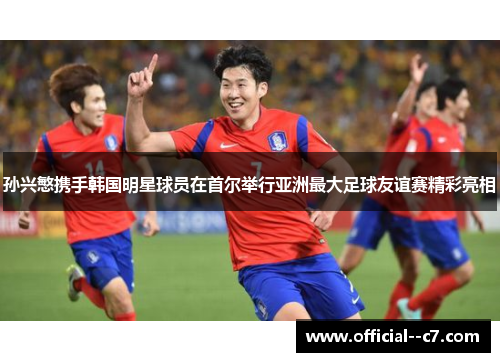 孙兴慜携手韩国明星球员在首尔举行亚洲最大足球友谊赛精彩亮相 孙兴慜携手韩国明星球员在首尔举行亚洲最大足球友谊赛精彩亮相