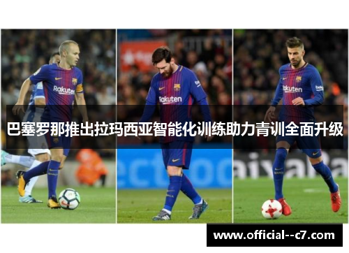 巴塞罗那推出拉玛西亚智能化训练助力青训全面升级 巴塞罗那推出拉玛西亚智能化训练助力青训全面升级