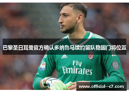 巴黎圣日耳曼官方确认多纳鲁马续约留队稳固门将位置 巴黎圣日耳曼官方确认多纳鲁马续约留队稳固门将位置
