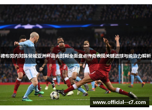 德布劳内对阵曼城亚洲杯高光时刻全面盘点传奇表现关键进球与统治力解析 德布劳内对阵曼城亚洲杯高光时刻全面盘点传奇表现关键进球与统治力解析