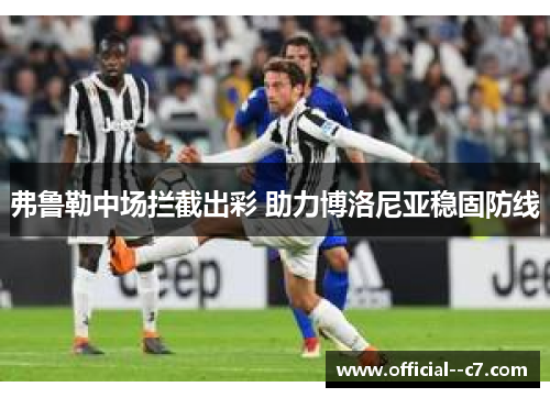 弗鲁勒中场拦截出彩 助力博洛尼亚稳固防线 弗鲁勒中场拦截出彩 助力博洛尼亚稳固防线