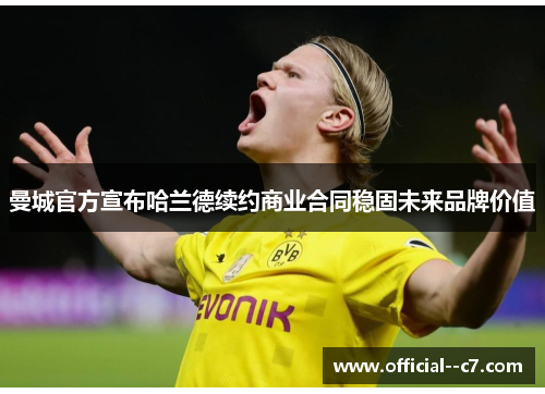 曼城官方宣布哈兰德续约商业合同稳固未来品牌价值