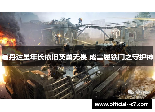 曼丹达虽年长依旧英勇无畏 成雷恩铁门之守护神