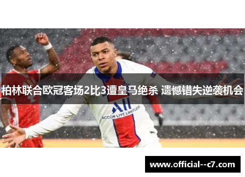 柏林联合欧冠客场2比3遭皇马绝杀 遗憾错失逆袭机会