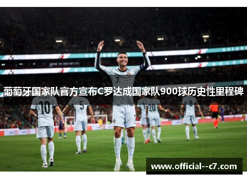 葡萄牙国家队官方宣布C罗达成国家队900球历史性里程碑