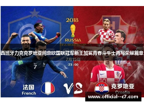 西班牙力克克罗地亚问鼎欧国联冠军新王加冕青春斗牛士再写荣耀篇章