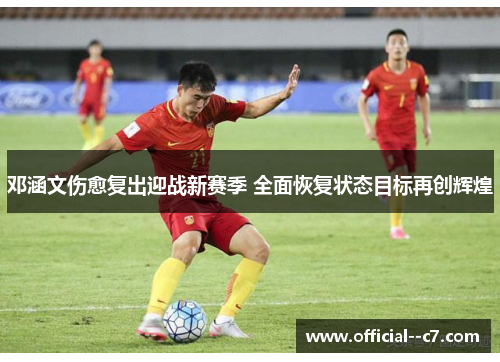 邓涵文伤愈复出迎战新赛季 全面恢复状态目标再创辉煌