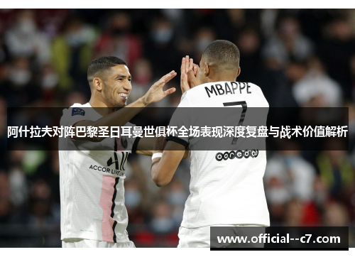 阿什拉夫对阵巴黎圣日耳曼世俱杯全场表现深度复盘与战术价值解析