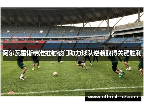 阿尔瓦雷斯精准推射破门助力球队逆袭取得关键胜利